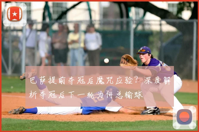 巴萨提前夺冠后魔咒应验？深度解析夺冠后下一轮为何总输球