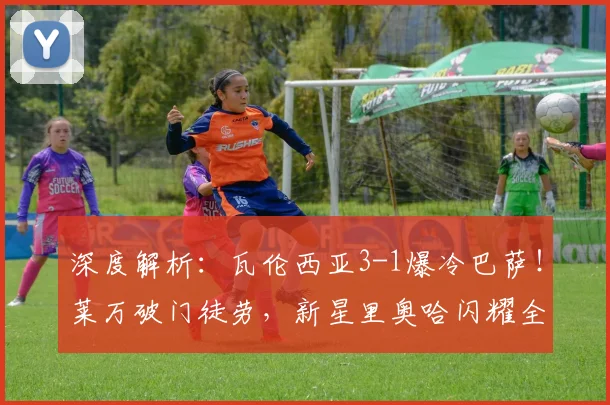 深度解析：瓦伦西亚3-1爆冷巴萨！莱万破门徒劳，新星里奥哈闪耀全场