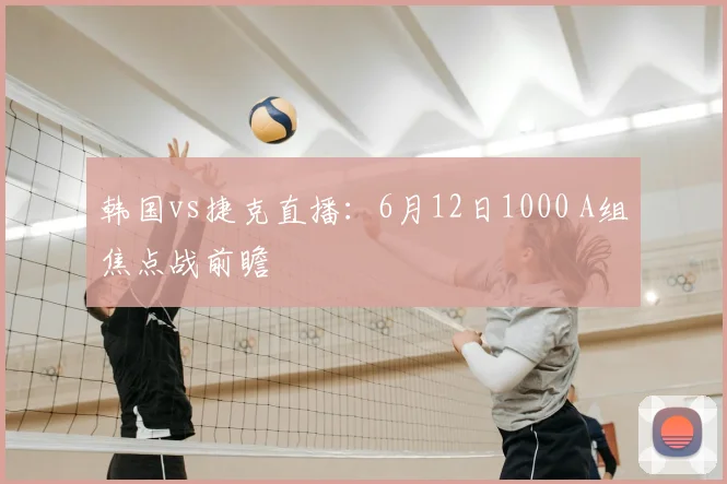 韩国vs捷克直播:6月12日1000 A组焦点战前瞻