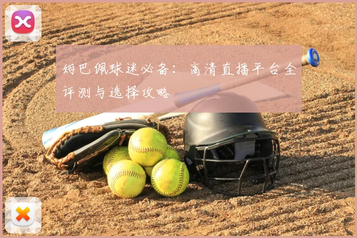 姆巴佩球迷必备:高清直播平台全评测与选择攻略