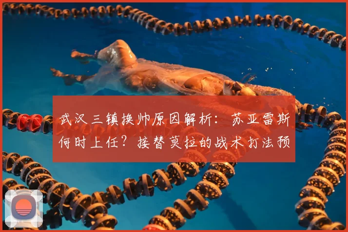 武汉三镇换帅原因解析：苏亚雷斯何时上任？接替莫拉的战术打法预测