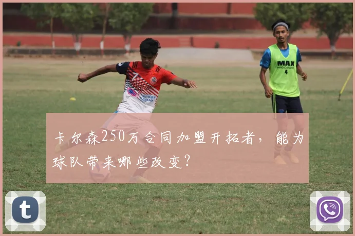 卡尔森250万合同加盟开拓者,能为球队带来哪些改变?