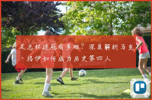 足总杯连冠有多难？深度解析马克·格伊如何成为历史第四人