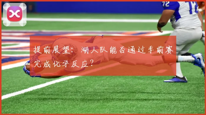 提前展望：湖人队能否通过季前赛完成化学反应？