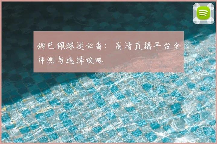 姆巴佩球迷必备：高清直播平台全评测与选择攻略