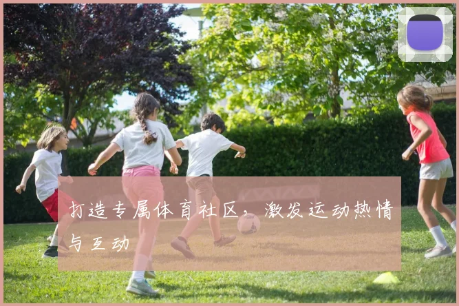 打造专属体育社区，激发运动热情与互动