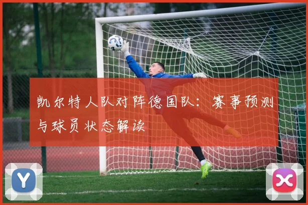 凯尔特人队对阵德国队：赛事预测与球员状态解读