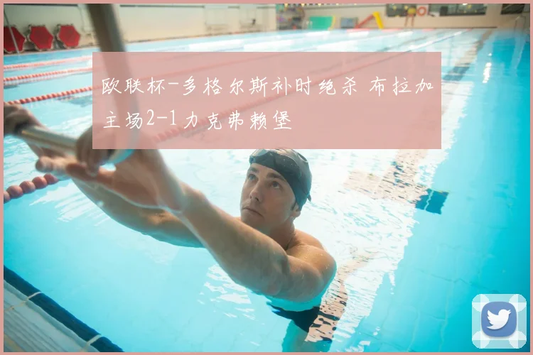 欧联杯-多格尔斯补时绝杀 布拉加主场2-1力克弗赖堡