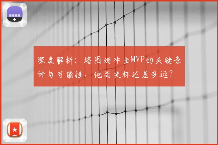 深度解析：塔图姆冲击MVP的关键条件与可能性，他离奖杯还差多远？